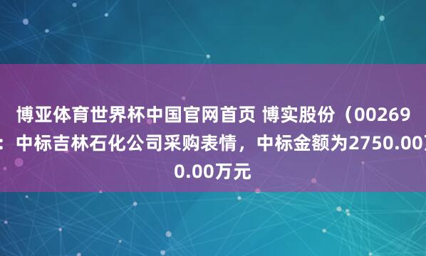 博亚体育世界杯中国官网首页 博实股份(002698):中标吉林石化公司采购表情,中标金额为2750.00万元