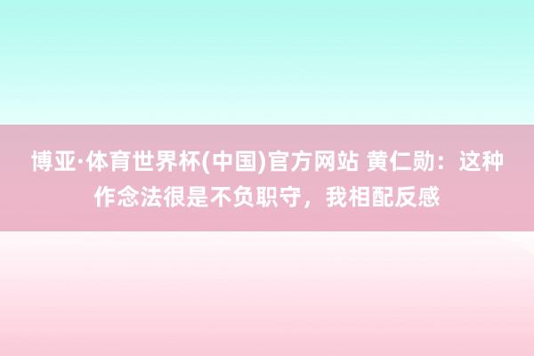 博亚·体育世界杯(中国)官方网站 黄仁勋:这种作念法很是不负职守,我相配反感