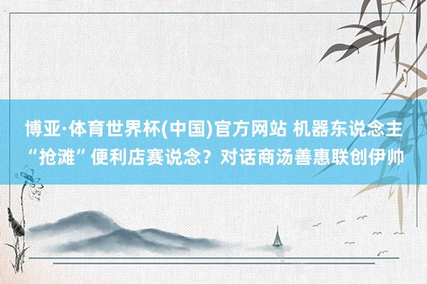 博亚·体育世界杯(中国)官方网站 机器东说念主“抢滩”便利店赛说念?对话商汤善惠联创伊帅