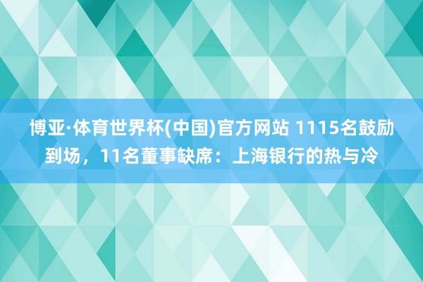 博亚·体育世界杯(中国)官方网站 1115名鼓励到场,11名董事缺席:上海银行的热与冷
