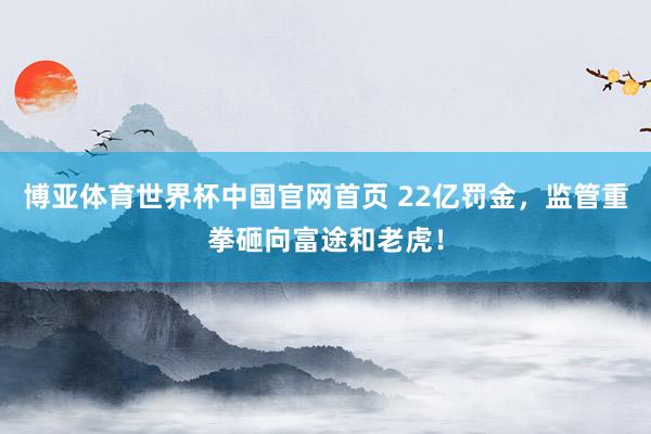 博亚体育世界杯中国官网首页 22亿罚金,监管重拳砸向富途和老虎!