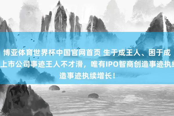 博亚体育世界杯中国官网首页 生于成王人、困于成王人!上市公司事迹王人不才滑,唯有IPO智商创造事迹执续增长!