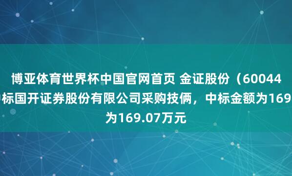 博亚体育世界杯中国官网首页 金证股份(600446):中标国开证券股份有限公司采购技俩,中标金额为169.07万元