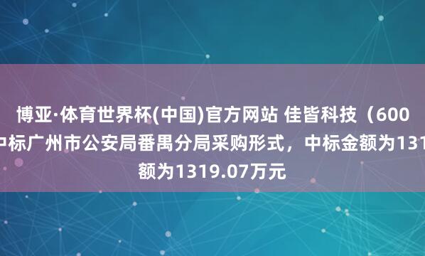 博亚·体育世界杯(中国)官方网站 佳皆科技(600728):中标广州市公安局番禺分局采购形式,中标金额为1319.07万元