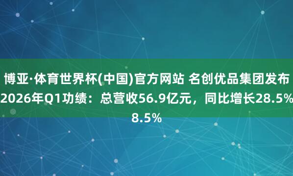 博亚·体育世界杯(中国)官方网站 名创优品集团发布2026年Q1功绩:总营收56.9亿元,同比增长28.5%