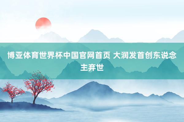 博亚体育世界杯中国官网首页 大润发首创东说念主弃世