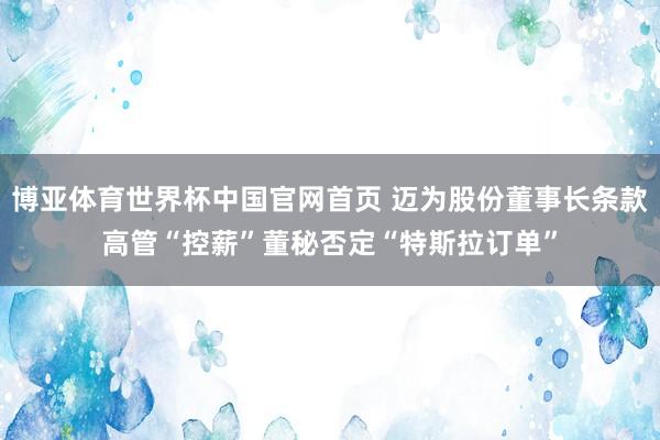博亚体育世界杯中国官网首页 迈为股份董事长条款高管“控薪”董秘否定“特斯拉订单”
