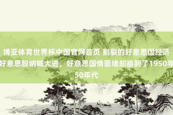 博亚体育世界杯中国官网首页 割裂的好意思国经济!好意思股呐喊大进,好意思国情面绪却崩到了1950年代