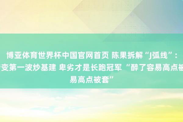 博亚体育世界杯中国官网首页 陈果拆解“J弧线”:AI转变第一波炒基建 卑劣才是长跑冠军 “醉了容易高点被套”
