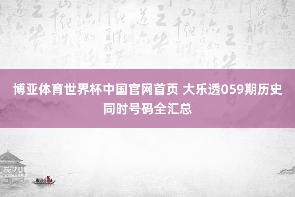 博亚体育世界杯中国官网首页 大乐透059期历史同时号码全汇总
