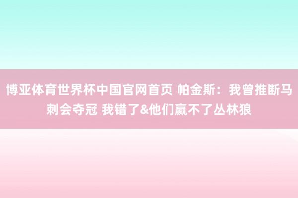 博亚体育世界杯中国官网首页 帕金斯:我曾推断马刺会夺冠 我错了&他们赢不了丛林狼
