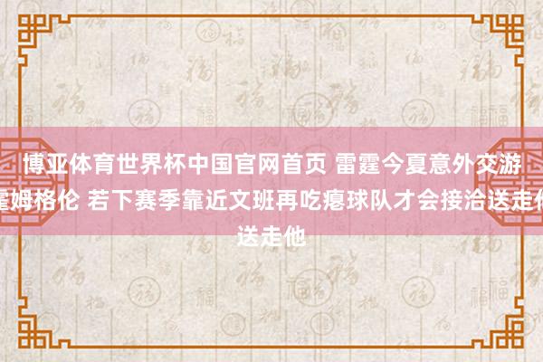 博亚体育世界杯中国官网首页 雷霆今夏意外交游霍姆格伦 若下赛季靠近文班再吃瘪球队才会接洽送走他
