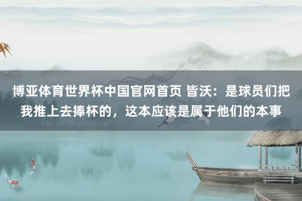 博亚体育世界杯中国官网首页 皆沃:是球员们把我推上去捧杯的,这本应该是属于他们的本事