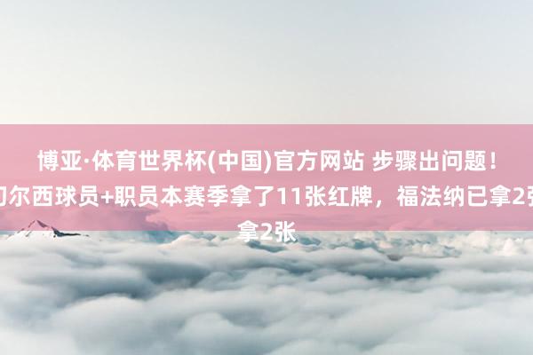 博亚·体育世界杯(中国)官方网站 步骤出问题!切尔西球员+职员本赛季拿了11张红牌,福法纳已拿2张