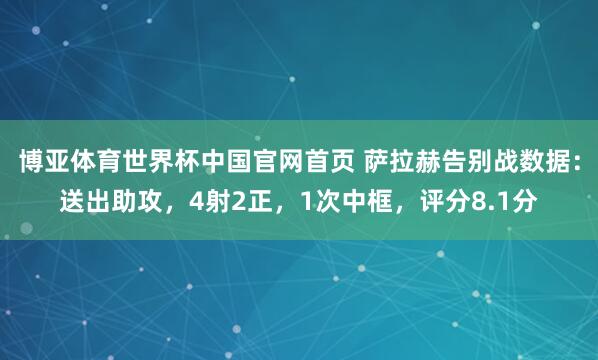 博亚体育世界杯中国官网首页 萨拉赫告别战数据:送出助攻,4射2正,1次中框,评分8.1分