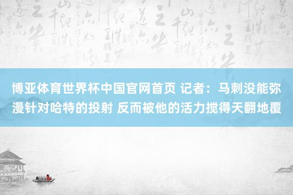 博亚体育世界杯中国官网首页 记者:马刺没能弥漫针对哈特的投射 反而被他的活力搅得天翻地覆
