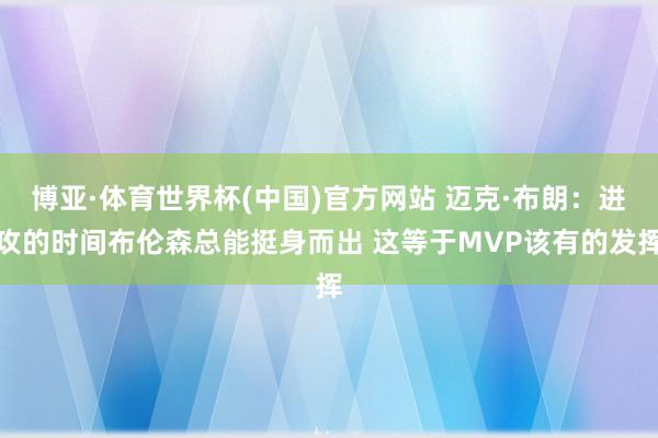 博亚·体育世界杯(中国)官方网站 迈克·布朗:进攻的时间布伦森总能挺身而出 这等于MVP该有的发挥