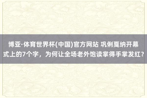 博亚·体育世界杯(中国)官方网站 巩俐戛纳开幕式上的7个字,为何让全场老外饱读掌得手掌发红?