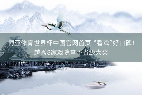 博亚体育世界杯中国官网首页 “看戏”好口碑!越秀3家戏院拿下省级大奖