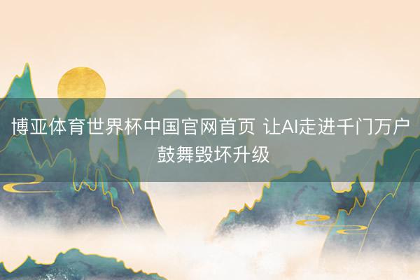 博亚体育世界杯中国官网首页 让AI走进千门万户 鼓舞毁坏升级